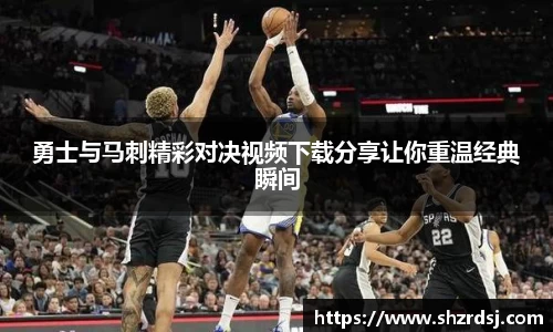 勇士与马刺精彩对决视频下载分享让你重温经典瞬间