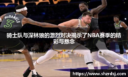 骑士队与深林狼的激烈对决揭示了NBA赛季的精彩与悬念