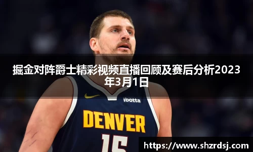 掘金对阵爵士精彩视频直播回顾及赛后分析2023年3月1日
