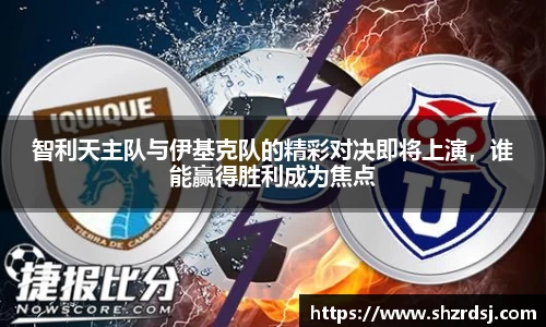 智利天主队与伊基克队的精彩对决即将上演，谁能赢得胜利成为焦点