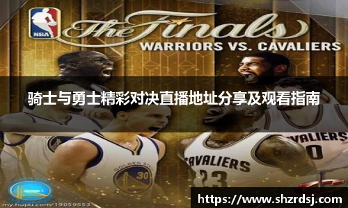 骑士与勇士精彩对决直播地址分享及观看指南