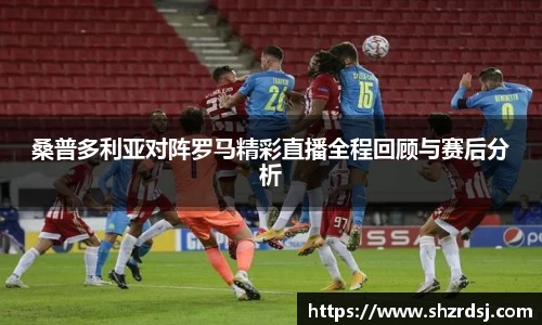 桑普多利亚对阵罗马精彩直播全程回顾与赛后分析